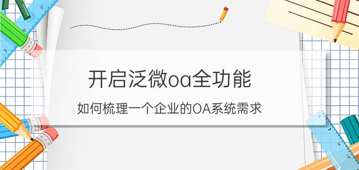 开启泛微oa全功能 如何梳理一个企业的OA系统需求？